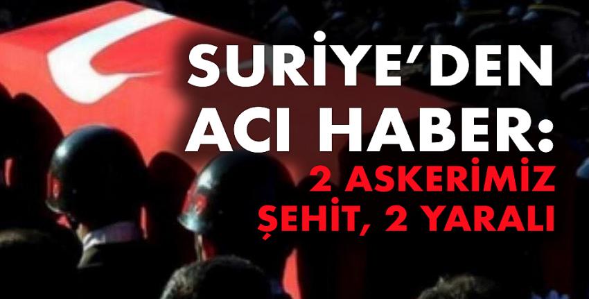 Suriye’den acı haber: 2 askerimiz şehit, 2 yaralı