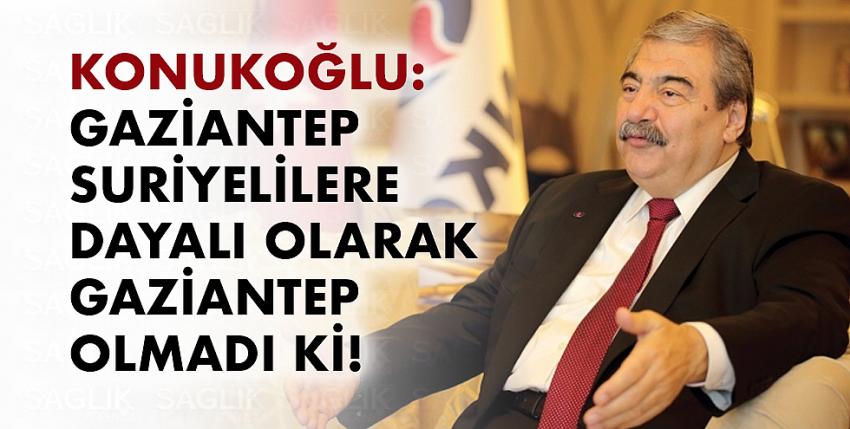 Konukoğlu: Gaziantep Suriyelilere dayalı olarak Gaziantep olmadı ki