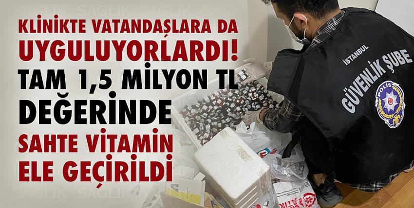 Klinikte 1,5 milyon TL değerinde sahte vitamin ele geçirildi!