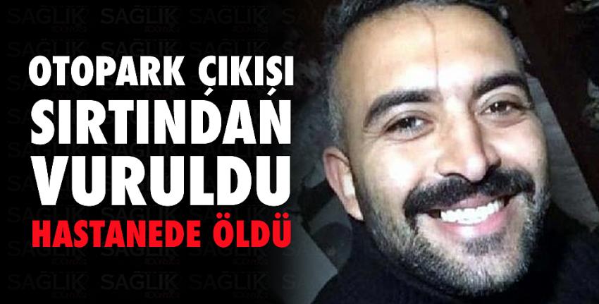 Otopark çıkışı sırtından vuruldu, hastanede öldü