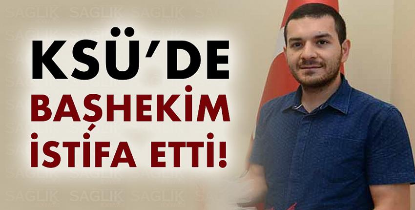 KSÜ’de başhekim istifa etti! 