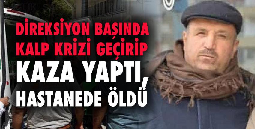 Direksiyon başında kalp krizi geçirip kaza yaptı, hastanede öldü