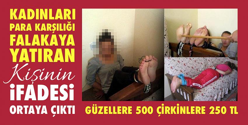 Kadınları para karşılığı falakaya yatıran kişinin ifadesi ortaya çıktı