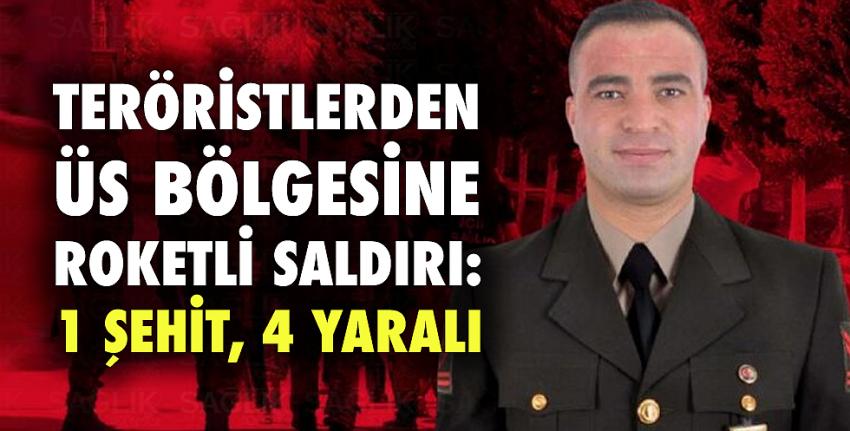 Teröristlerden üs bölgesine roketli saldırı: 1 şehit, 4 yaralı