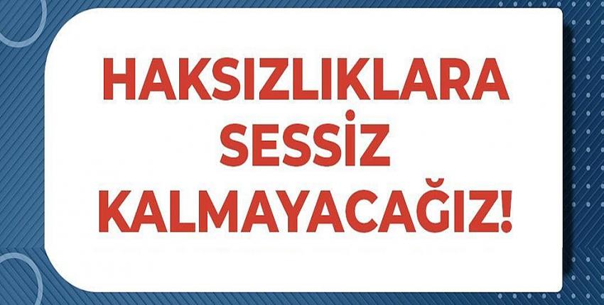 Haksızlara sessiz kalmayacağız!