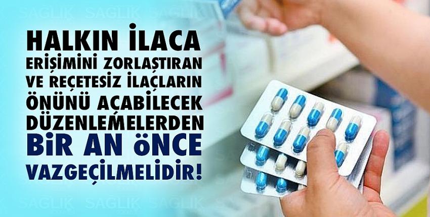 Halkın İlaca Erişimini Zorlaştıran ve Reçetesiz İlaçların Önünü Açabilecek Düzenlemelerden Bir An Önce Vazgeçilmelidir!