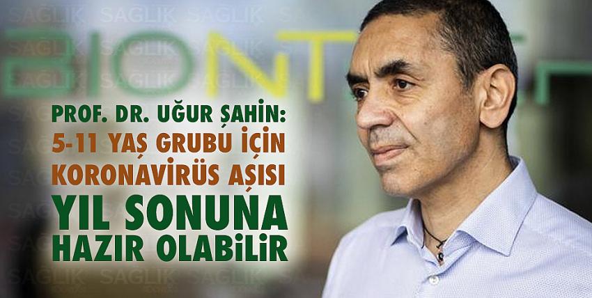 Prof. Dr. Uğur Şahin: 5-11 yaş grubu için koronavirüs aşısı yıl sonuna hazır olabilir