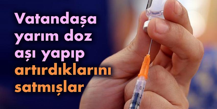 Vatandaşa yarım doz aşı yapıp artırdıklarını satmışlar!