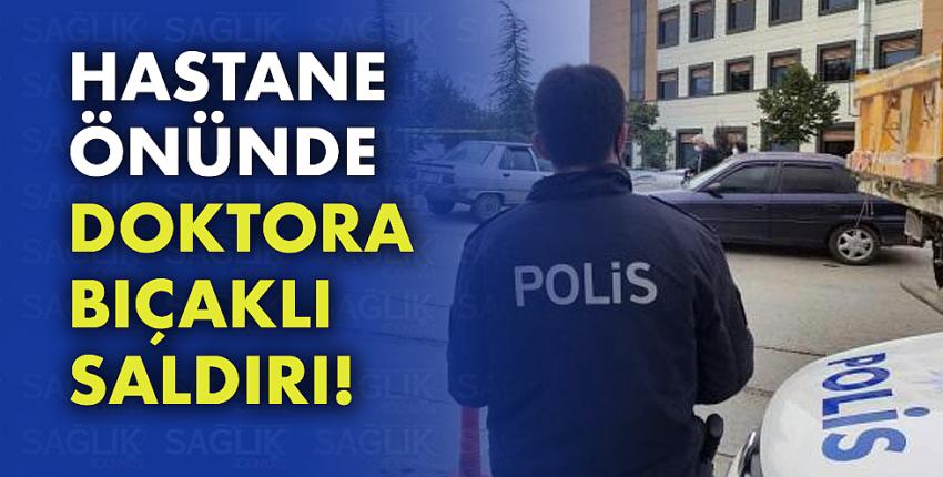 Hastane önünde doktora bıçaklı saldırı!