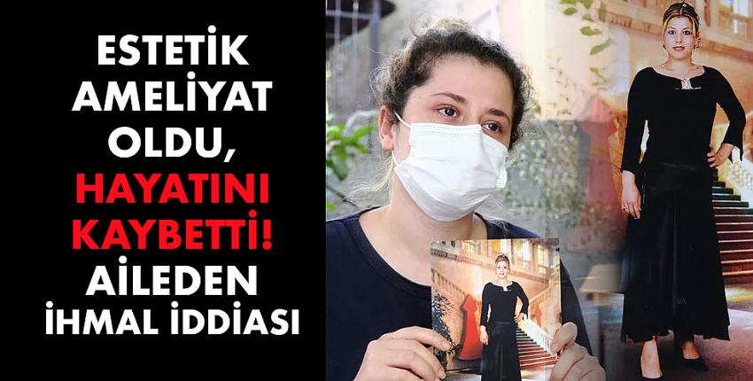 Estetik ameliyat oldu, hayatını kaybetti! Aileden ihmal iddiası