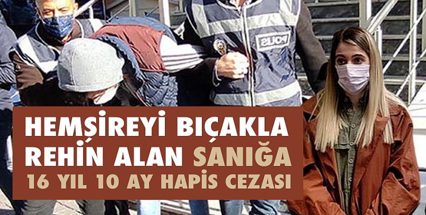 Hemşireyi bıçakla rehin alan sanığa 16 yıl 10 ay hapis cezası