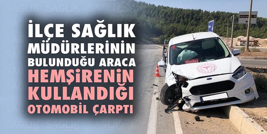 İlçe sağlık müdürlerinin bulunduğu araca hemşirenin kullandığı otomobil çarptı