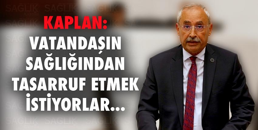 Kaplan: Vatandaşın sağlığından tasarruf etmek istiyorlar