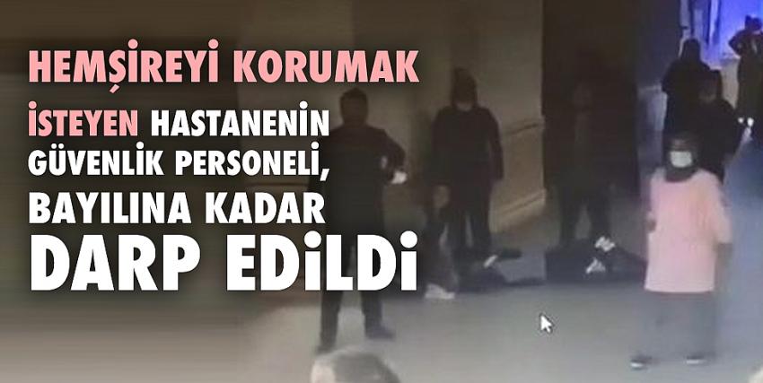 Hemşireyi korumak isteyen hastanenin güvenlik personeli, bayılına kadar darp edildi