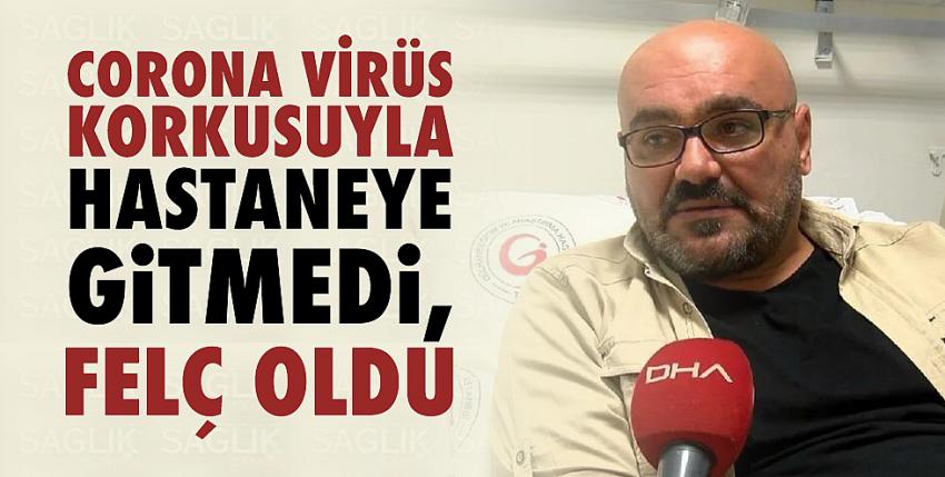 Corona virüs korkusuyla hastaneye gitmedi, felç oldu