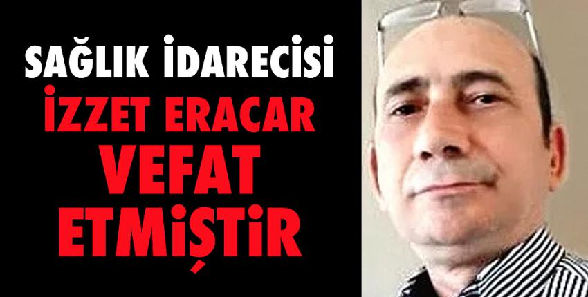 Sağlık İdarecisi İzzet Eracar vefat etti.