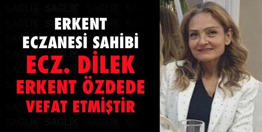 Erkent eczanesi sahibi Ecz. Dilek Erkent Özdede vefat etmiştir.