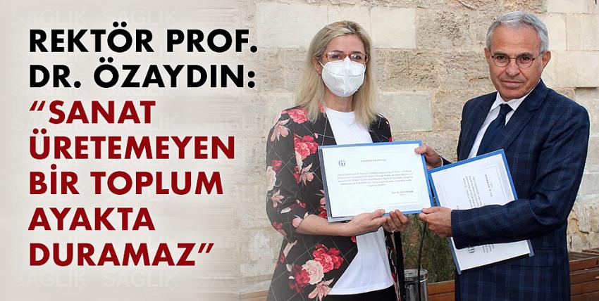 Rektör Prof. Dr. Özaydın: “Sanat Üretemeyen Bir Toplum Ayakta Duramaz”