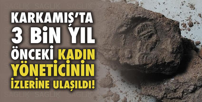 Karkamış’ta 3 bin yıl önceki kadın yöneticinin izlerine ulaşıldı!