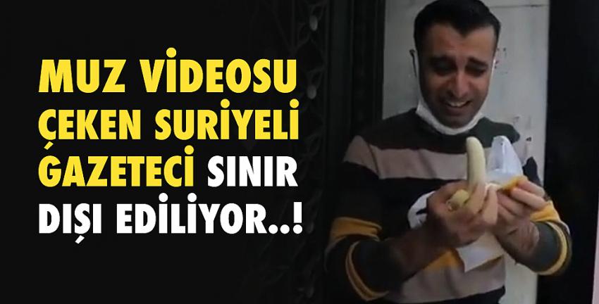 Muz videosu çeken suriyeli gazeteci sınır dışı ediliyor