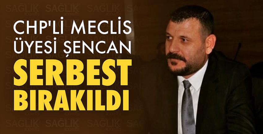 CHP’li Meclis Üyesi Şencan Serbest Bırakıldı