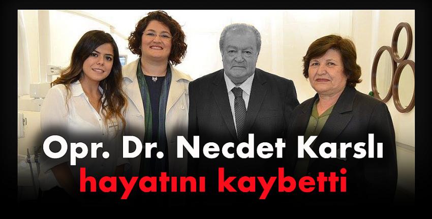 Opr. Dr. Necdet Karslı hayatını kaybetti.