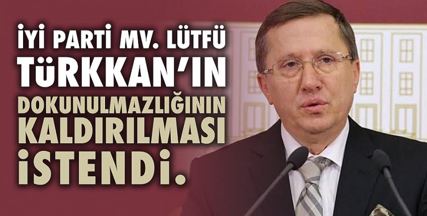 Lütfü Türkkan’ın dokunulmazlığının kaldırılması istendi