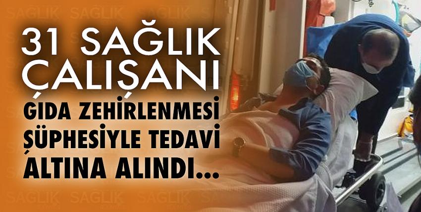 31 sağlık çalışanı, gıda zehirlenmesi şüphesiyle tedaviye alındı