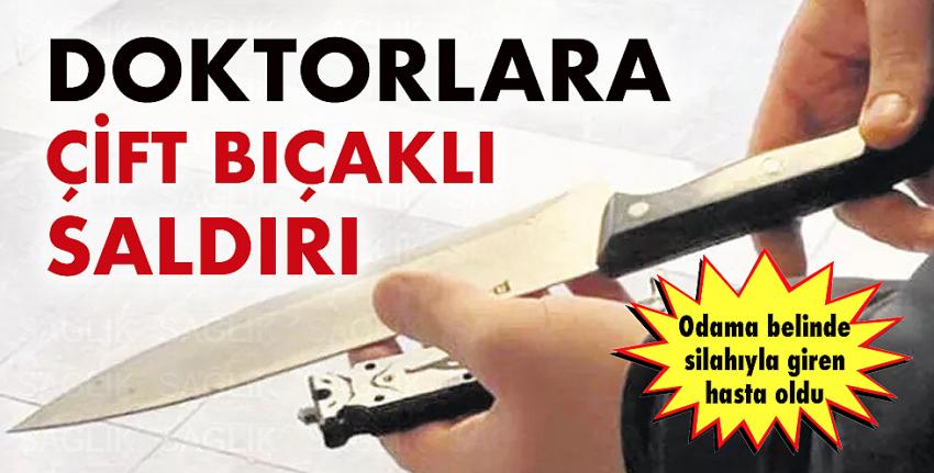 Doktorlara çift bıçaklı saldırı!