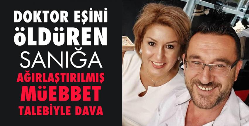 Doktor eşini öldüren sanığa ağırlaştırılmış müebbet talebiyle dava