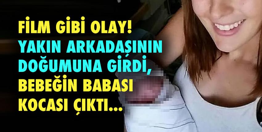 Yakın arkadaşının doğumuna girdi, bebeğin babası kocası çıktı