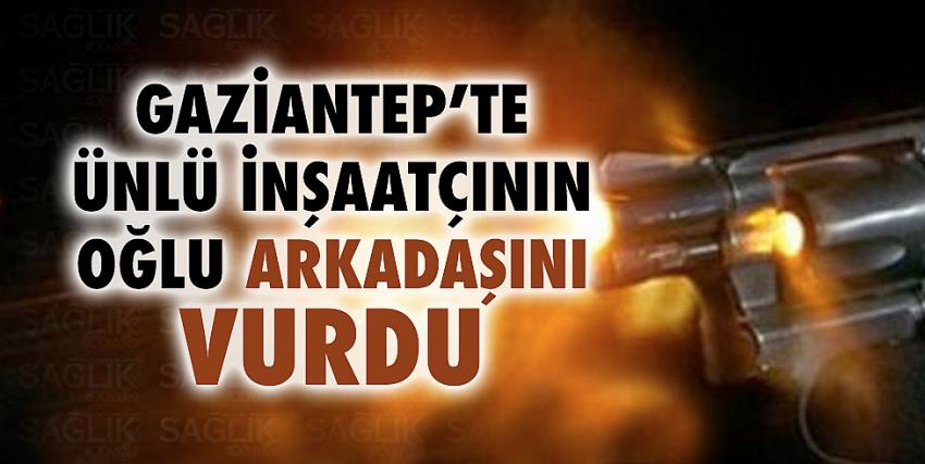 Gaziantep’te ünlü inşaatçının oğlu arkadaşını vurdu