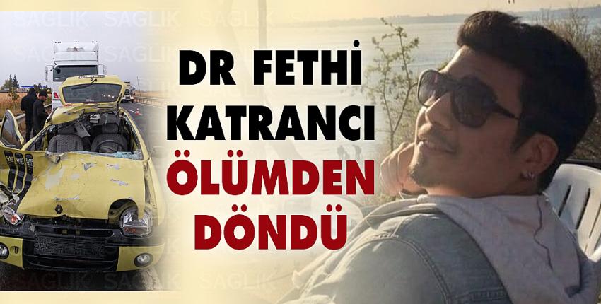 Dr. Fethi Katrancı ölümden döndü