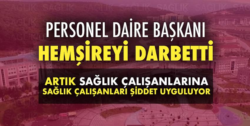 Üniversitenin personel daire başkanı hemşireyi darbetti!