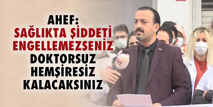 AHEF: Sağlıkta Şiddeti Engellemezseniz Doktorsuz Hemşiresiz Kalacaksınız!