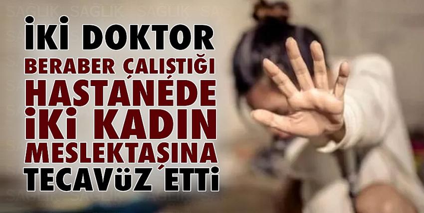 İki doktor, iki kadın meslektaşına tecavüz etti!