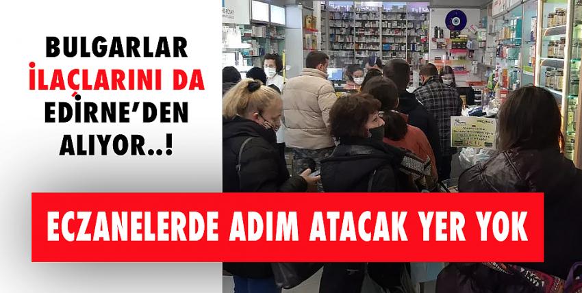 Bulgarlar ilaçlarını da Edirne’den alıyor!