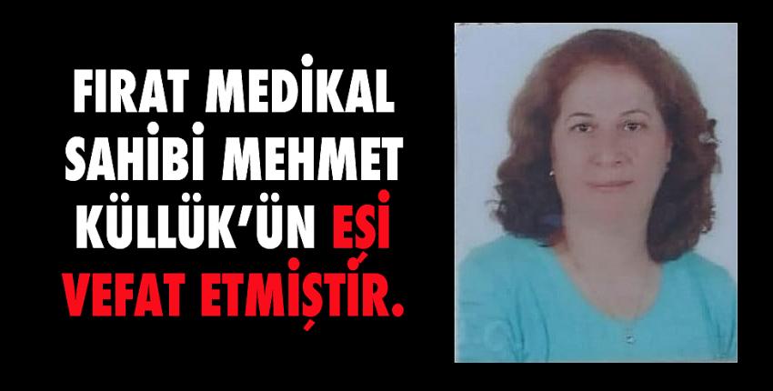 Fırat Medikal sahibi Mehmet Küllük’ün eşi vefat etmiştir.