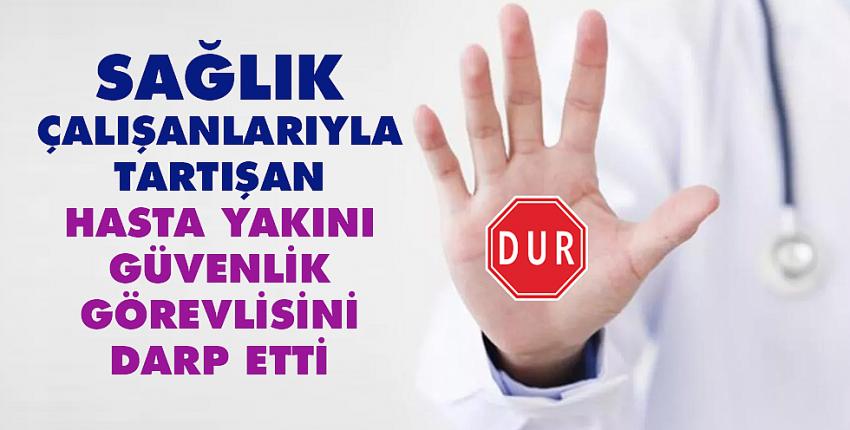 Sağlık çalışanlarıyla tartışan hasta yakını güvenlik görevlisini darp etti