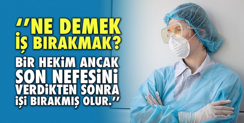 ’’Ne demek iş bırakmak? Bir hekim ancak son nefesini verdikten sonra işi bırakmış olur.