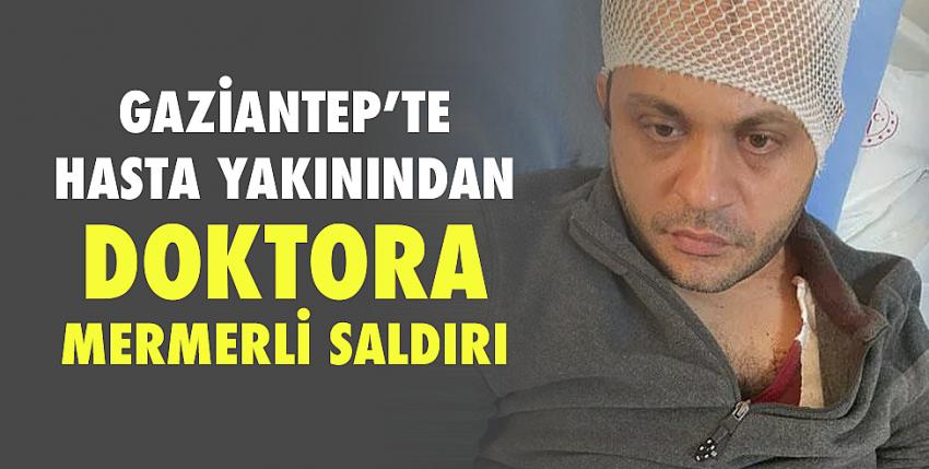 Gaziantep’te hasta yakınından doktora mermerli saldırı