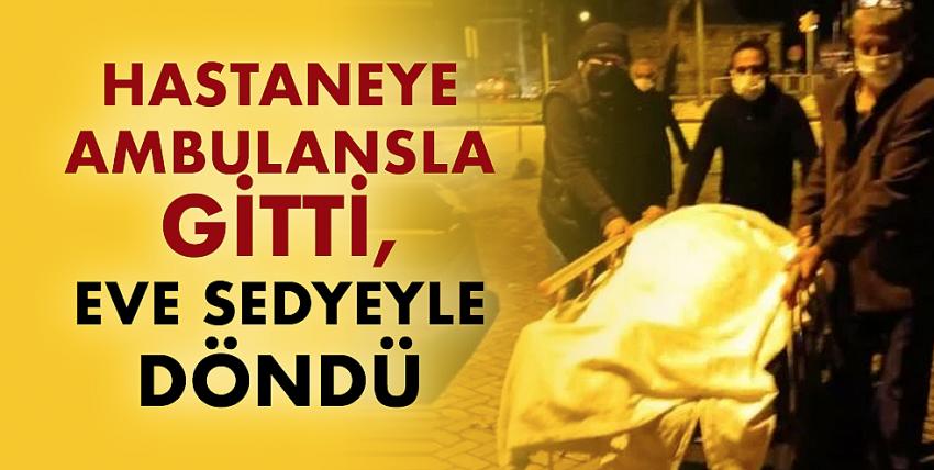 Hastaneye ambulansla gitti, eve sedyeyle döndü