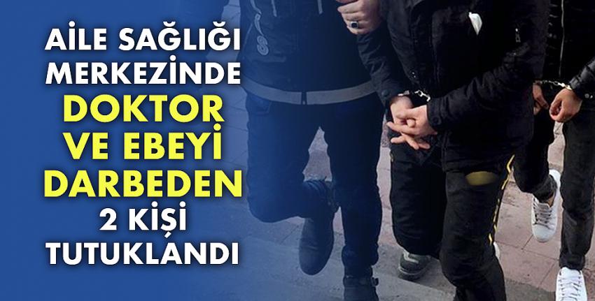 Aile sağlığı merkezinde Doktor ve ebeyi darbeden 2 kişi tutuklandı