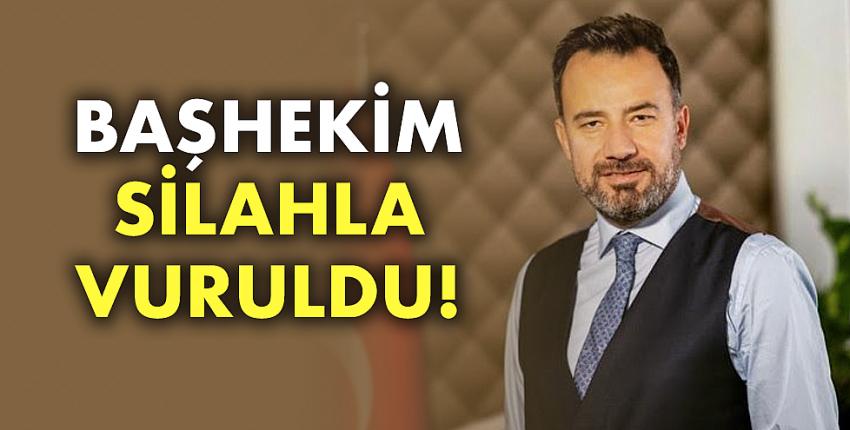 Başhekim silahla vuruldu!