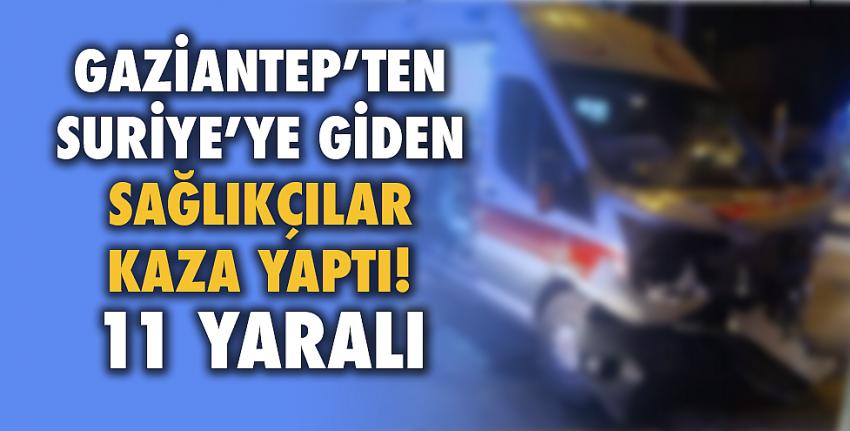 Gaziantep’ten Suriye’ye giden sağlıkçılar kaza yaptı!11 yaralı