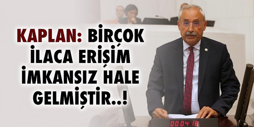 Kaplan: Birçok ilaca erişim imkansız hale gelmiştir