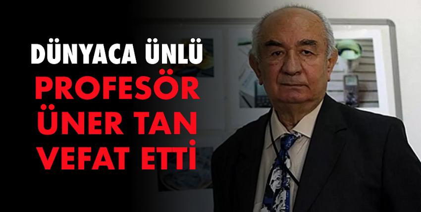 Dünyaca ünlü profesör Üner Tan vefat etti