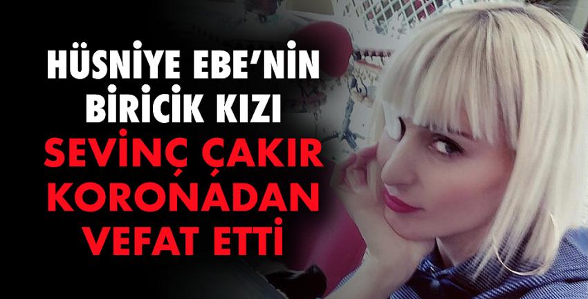 Hüsniye Ebe’nin kızı Sevinç Çakır koronadan vefat etti