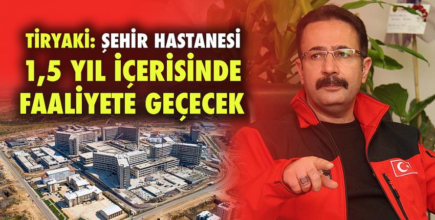 Tiryaki: Şehir Hastanesi 1,5 yıl içerisinde faaliyete geçecek