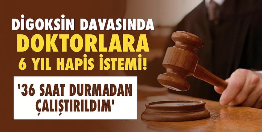 Digoksin davasında doktorlara 6 yıl hapis istemi!